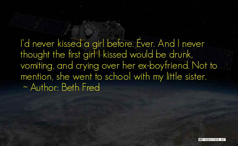 Beth Fred Quotes: I'd Never Kissed A Girl Before. Ever. And I Never Thought The First Girl I Kissed Would Be Drunk, Vomiting,