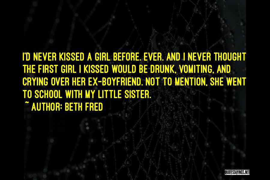 Beth Fred Quotes: I'd Never Kissed A Girl Before. Ever. And I Never Thought The First Girl I Kissed Would Be Drunk, Vomiting,