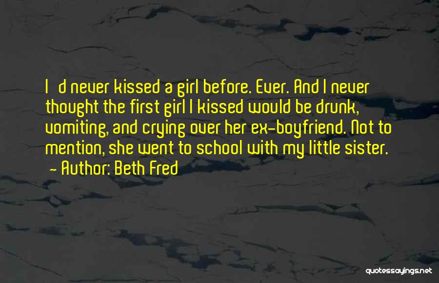 Beth Fred Quotes: I'd Never Kissed A Girl Before. Ever. And I Never Thought The First Girl I Kissed Would Be Drunk, Vomiting,