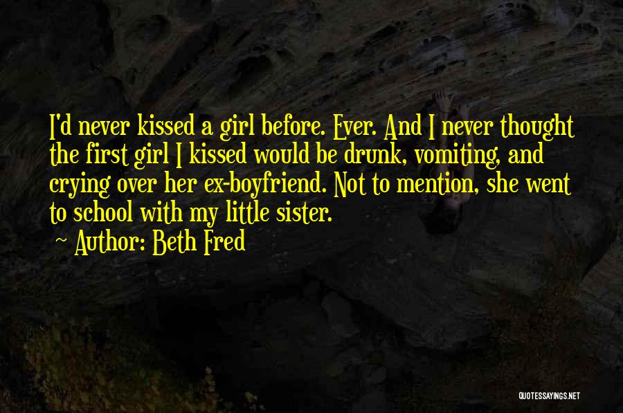 Beth Fred Quotes: I'd Never Kissed A Girl Before. Ever. And I Never Thought The First Girl I Kissed Would Be Drunk, Vomiting,