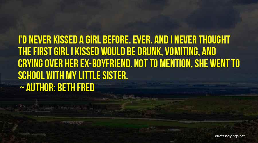 Beth Fred Quotes: I'd Never Kissed A Girl Before. Ever. And I Never Thought The First Girl I Kissed Would Be Drunk, Vomiting,