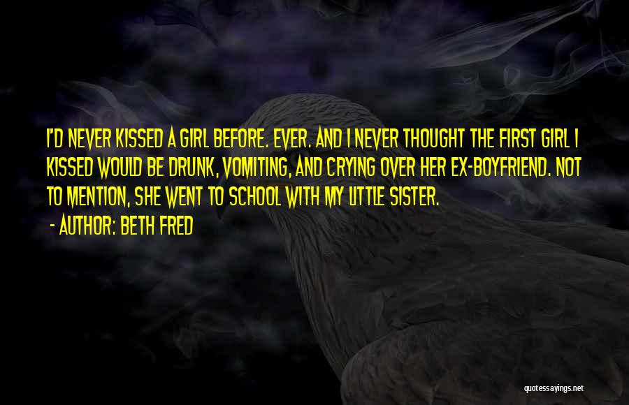 Beth Fred Quotes: I'd Never Kissed A Girl Before. Ever. And I Never Thought The First Girl I Kissed Would Be Drunk, Vomiting,