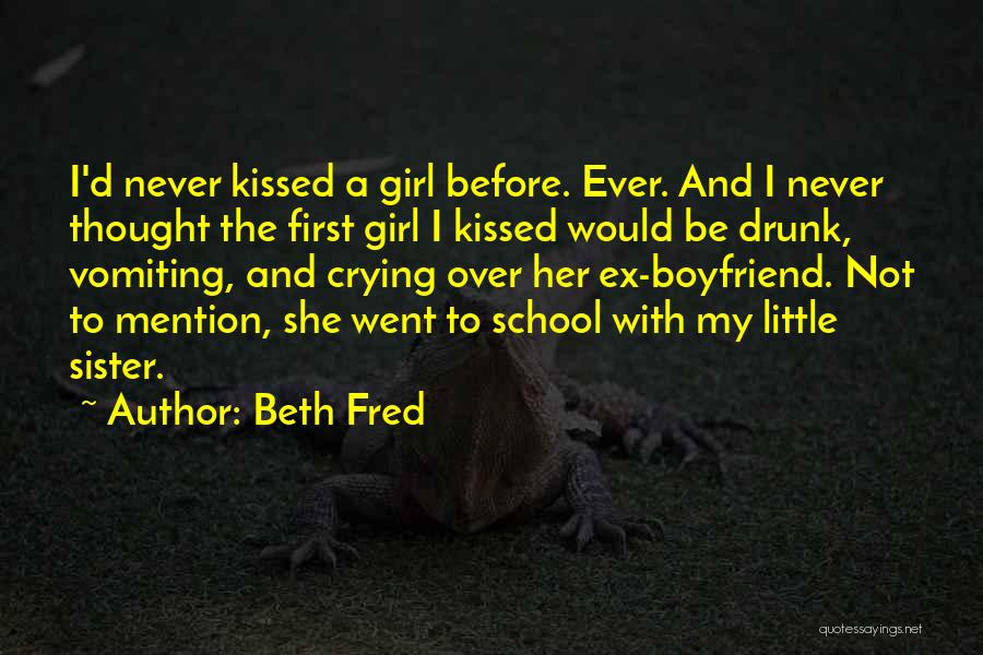 Beth Fred Quotes: I'd Never Kissed A Girl Before. Ever. And I Never Thought The First Girl I Kissed Would Be Drunk, Vomiting,