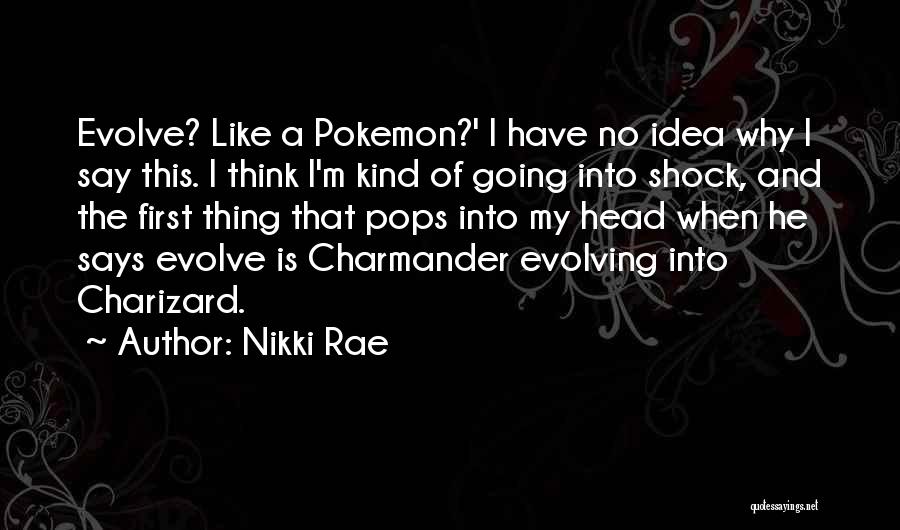 Nikki Rae Quotes: Evolve? Like A Pokemon?' I Have No Idea Why I Say This. I Think I'm Kind Of Going Into Shock,