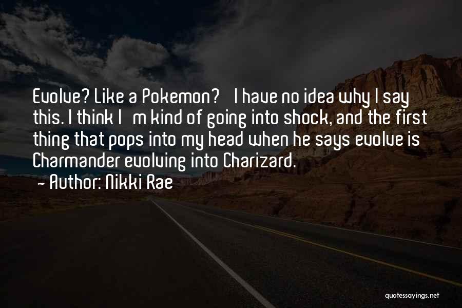 Nikki Rae Quotes: Evolve? Like A Pokemon?' I Have No Idea Why I Say This. I Think I'm Kind Of Going Into Shock,