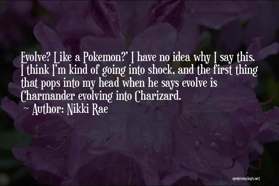 Nikki Rae Quotes: Evolve? Like A Pokemon?' I Have No Idea Why I Say This. I Think I'm Kind Of Going Into Shock,