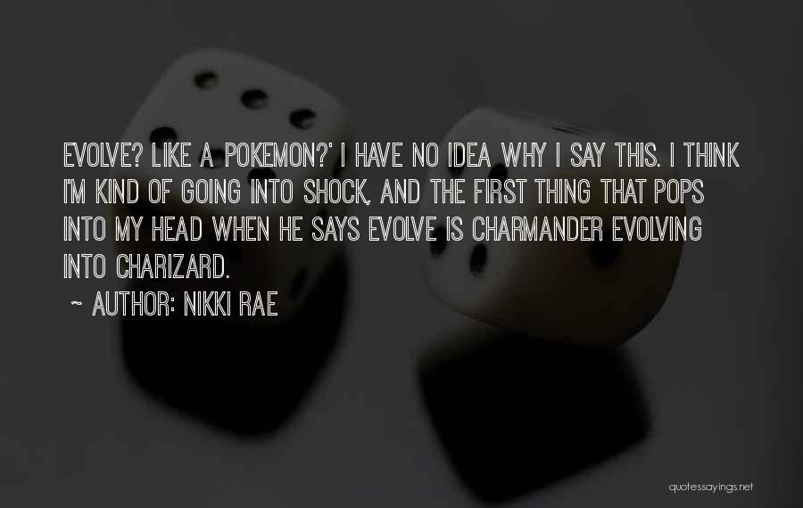 Nikki Rae Quotes: Evolve? Like A Pokemon?' I Have No Idea Why I Say This. I Think I'm Kind Of Going Into Shock,