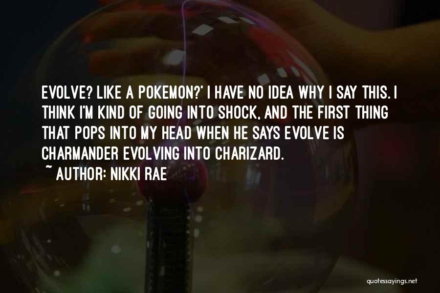 Nikki Rae Quotes: Evolve? Like A Pokemon?' I Have No Idea Why I Say This. I Think I'm Kind Of Going Into Shock,