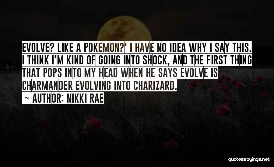 Nikki Rae Quotes: Evolve? Like A Pokemon?' I Have No Idea Why I Say This. I Think I'm Kind Of Going Into Shock,