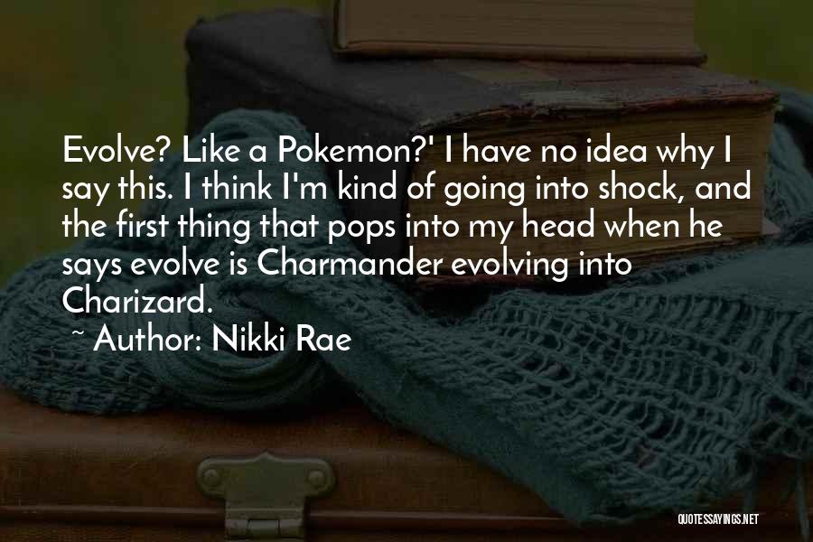 Nikki Rae Quotes: Evolve? Like A Pokemon?' I Have No Idea Why I Say This. I Think I'm Kind Of Going Into Shock,
