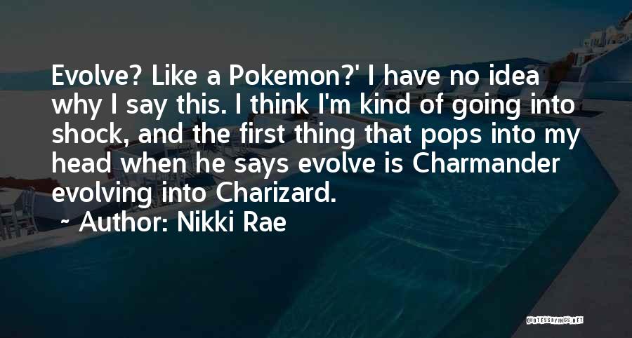 Nikki Rae Quotes: Evolve? Like A Pokemon?' I Have No Idea Why I Say This. I Think I'm Kind Of Going Into Shock,