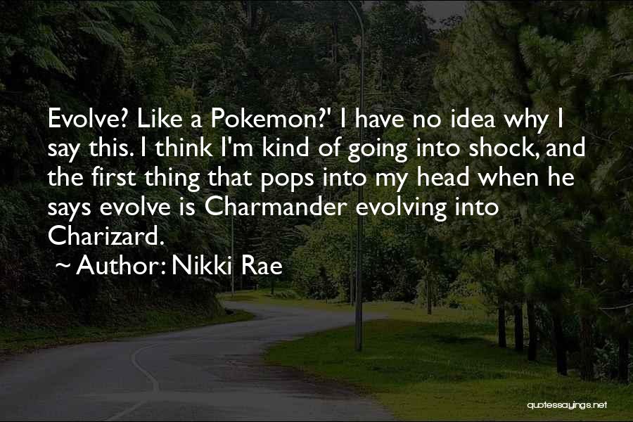 Nikki Rae Quotes: Evolve? Like A Pokemon?' I Have No Idea Why I Say This. I Think I'm Kind Of Going Into Shock,