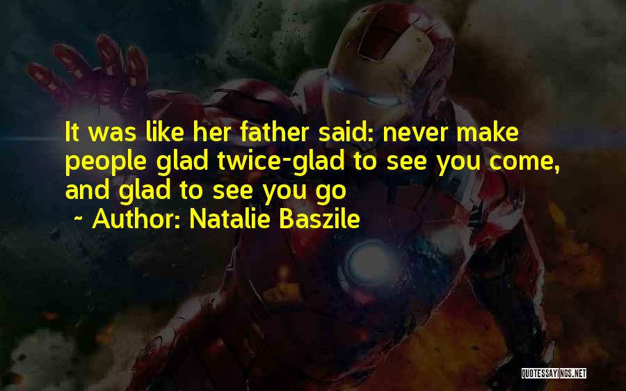 Natalie Baszile Quotes: It Was Like Her Father Said: Never Make People Glad Twice-glad To See You Come, And Glad To See You