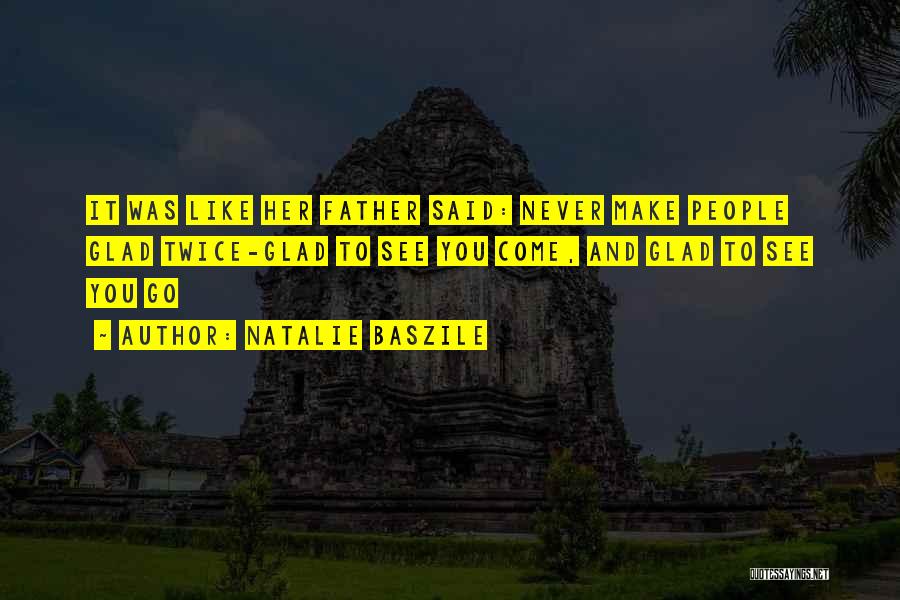 Natalie Baszile Quotes: It Was Like Her Father Said: Never Make People Glad Twice-glad To See You Come, And Glad To See You