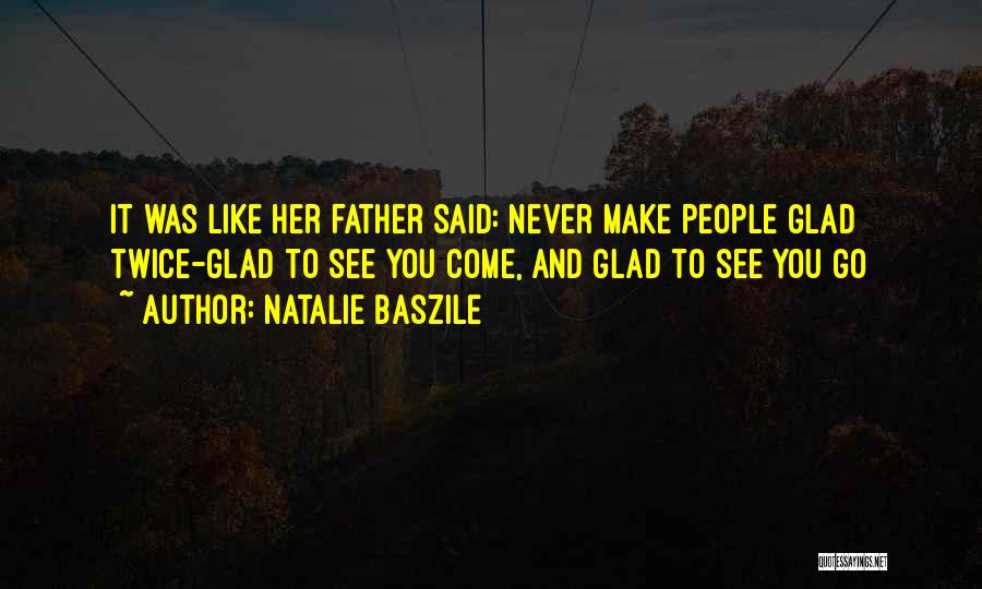Natalie Baszile Quotes: It Was Like Her Father Said: Never Make People Glad Twice-glad To See You Come, And Glad To See You
