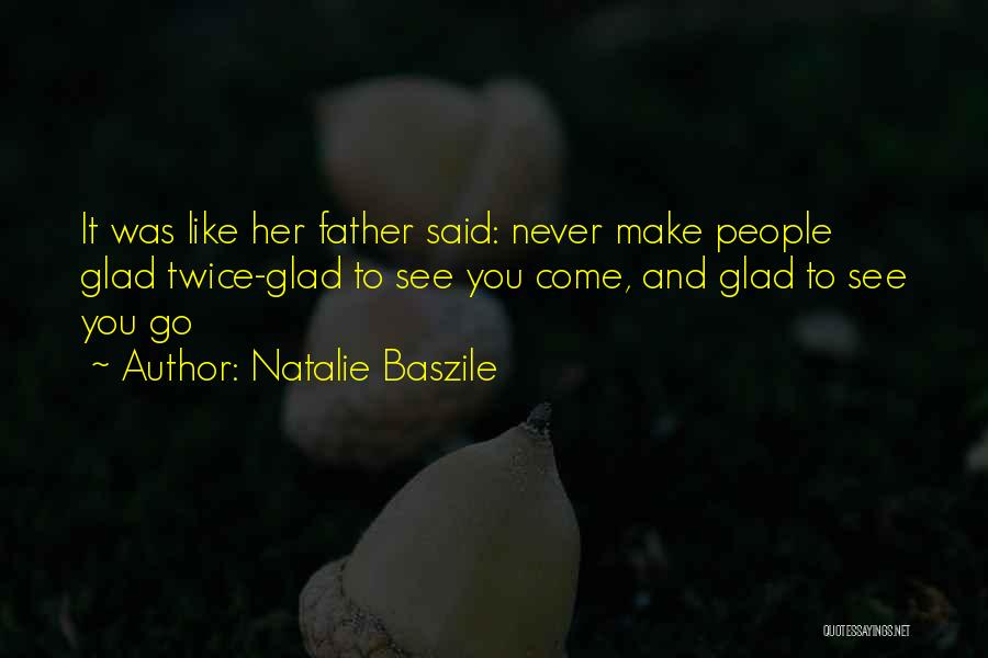 Natalie Baszile Quotes: It Was Like Her Father Said: Never Make People Glad Twice-glad To See You Come, And Glad To See You
