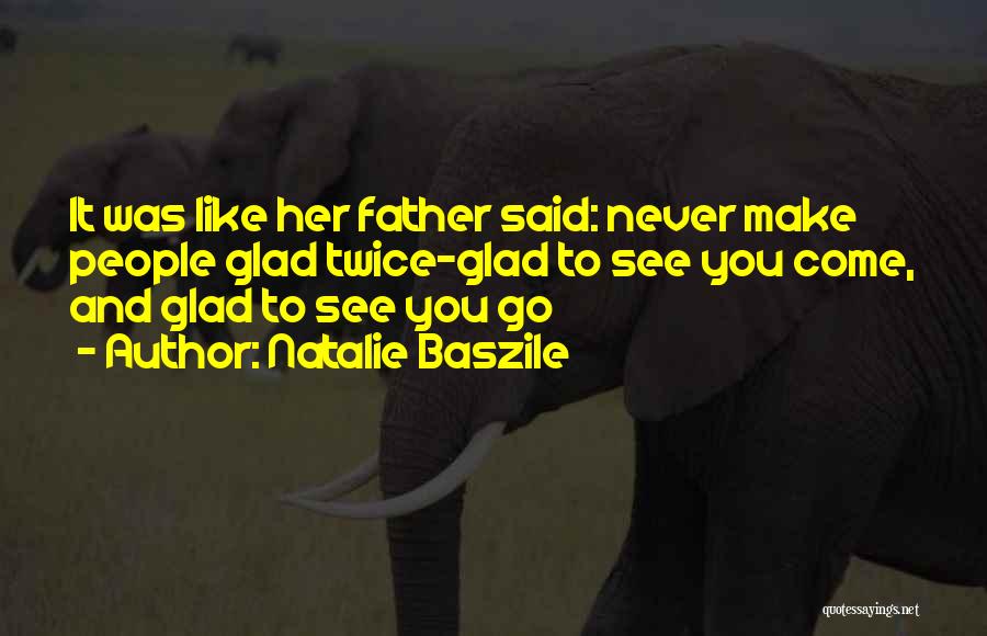 Natalie Baszile Quotes: It Was Like Her Father Said: Never Make People Glad Twice-glad To See You Come, And Glad To See You