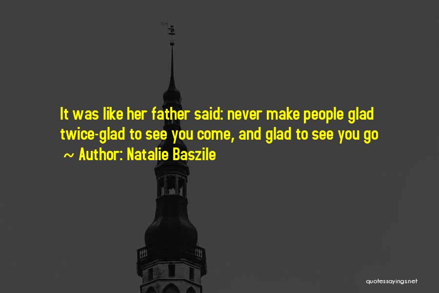 Natalie Baszile Quotes: It Was Like Her Father Said: Never Make People Glad Twice-glad To See You Come, And Glad To See You