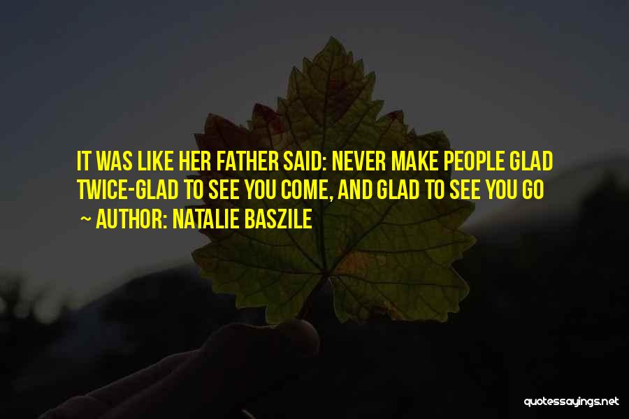 Natalie Baszile Quotes: It Was Like Her Father Said: Never Make People Glad Twice-glad To See You Come, And Glad To See You