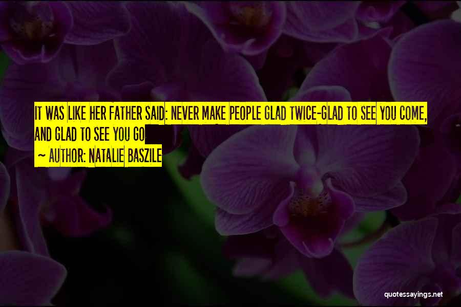 Natalie Baszile Quotes: It Was Like Her Father Said: Never Make People Glad Twice-glad To See You Come, And Glad To See You