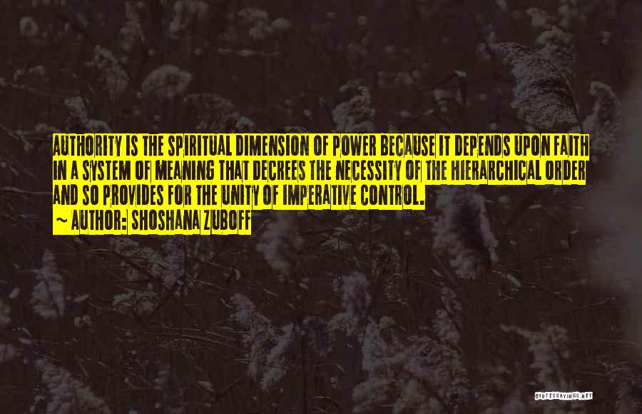 Shoshana Zuboff Quotes: Authority Is The Spiritual Dimension Of Power Because It Depends Upon Faith In A System Of Meaning That Decrees The