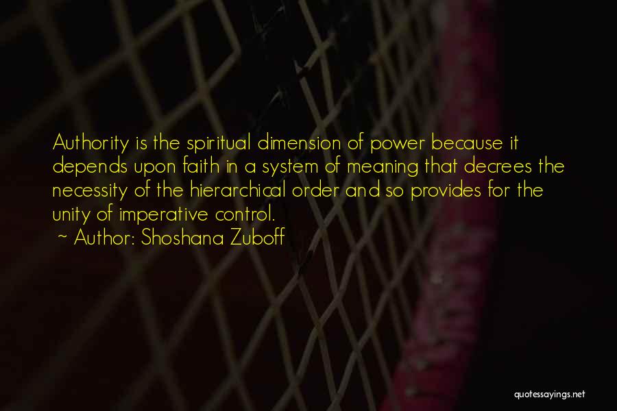 Shoshana Zuboff Quotes: Authority Is The Spiritual Dimension Of Power Because It Depends Upon Faith In A System Of Meaning That Decrees The
