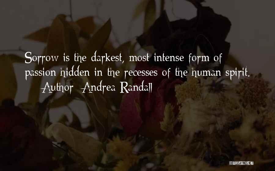 Andrea Randall Quotes: Sorrow Is The Darkest, Most Intense Form Of Passion Hidden In The Recesses Of The Human Spirit.