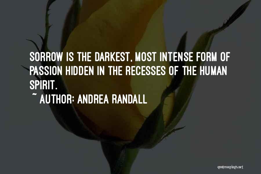 Andrea Randall Quotes: Sorrow Is The Darkest, Most Intense Form Of Passion Hidden In The Recesses Of The Human Spirit.