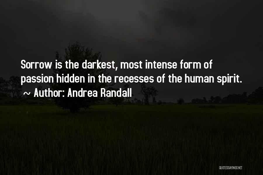 Andrea Randall Quotes: Sorrow Is The Darkest, Most Intense Form Of Passion Hidden In The Recesses Of The Human Spirit.