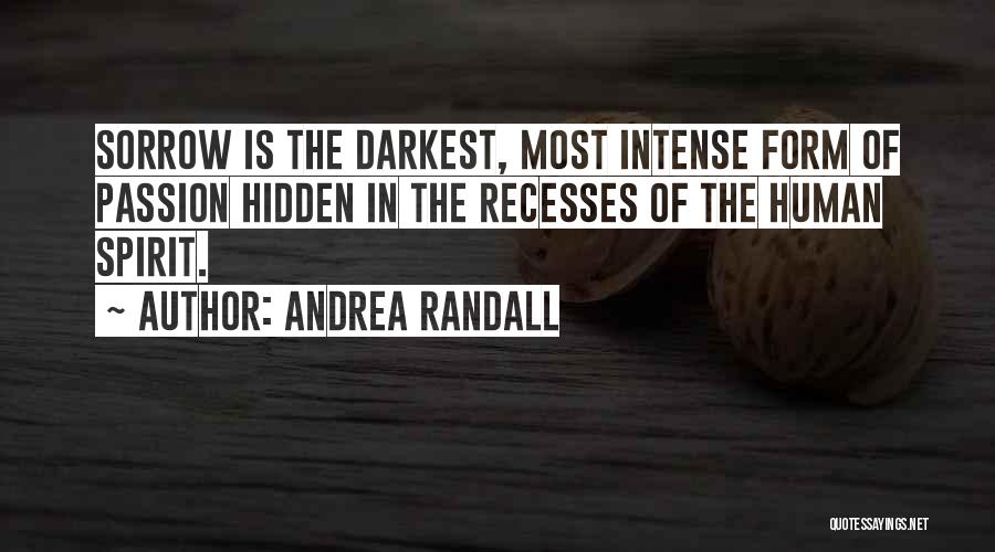 Andrea Randall Quotes: Sorrow Is The Darkest, Most Intense Form Of Passion Hidden In The Recesses Of The Human Spirit.
