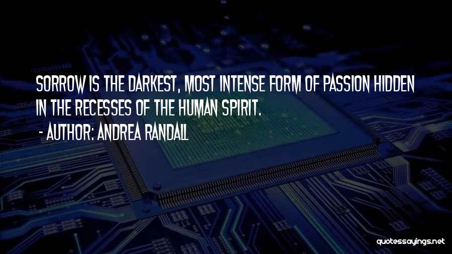 Andrea Randall Quotes: Sorrow Is The Darkest, Most Intense Form Of Passion Hidden In The Recesses Of The Human Spirit.