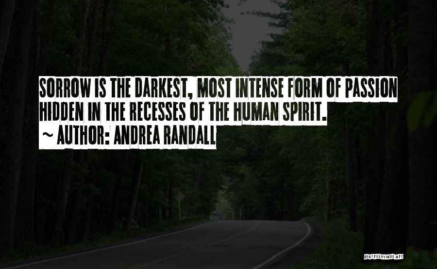 Andrea Randall Quotes: Sorrow Is The Darkest, Most Intense Form Of Passion Hidden In The Recesses Of The Human Spirit.