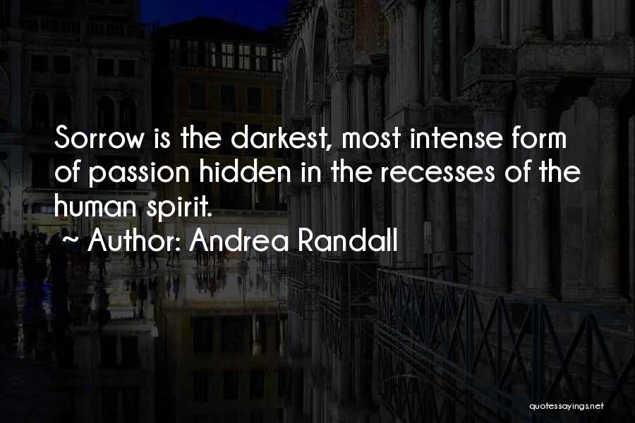 Andrea Randall Quotes: Sorrow Is The Darkest, Most Intense Form Of Passion Hidden In The Recesses Of The Human Spirit.