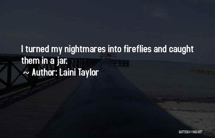 Laini Taylor Quotes: I Turned My Nightmares Into Fireflies And Caught Them In A Jar.