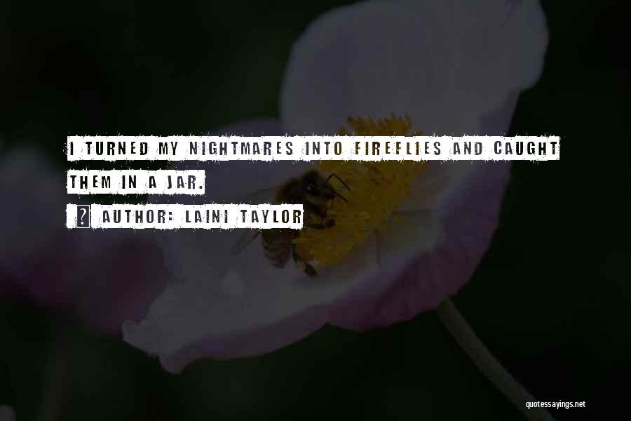 Laini Taylor Quotes: I Turned My Nightmares Into Fireflies And Caught Them In A Jar.