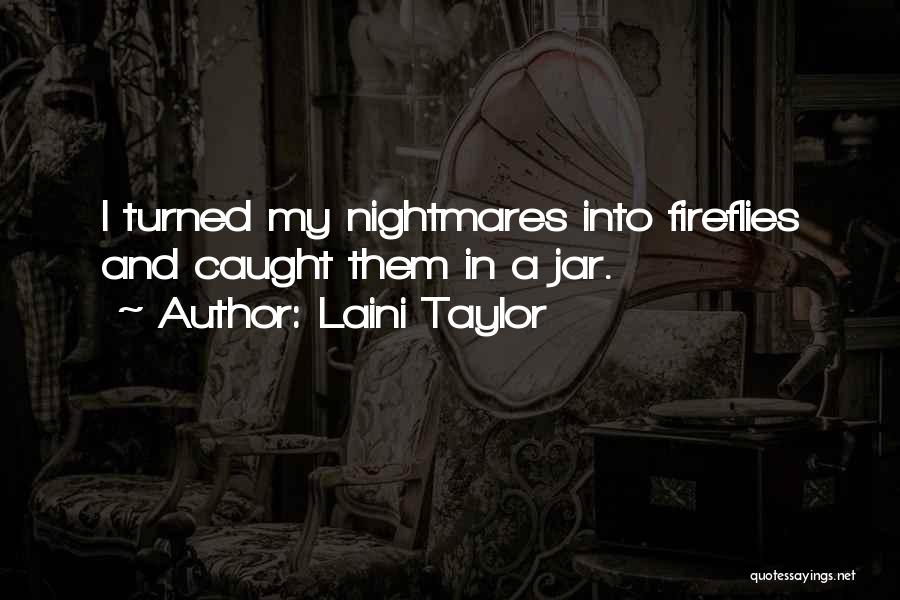 Laini Taylor Quotes: I Turned My Nightmares Into Fireflies And Caught Them In A Jar.