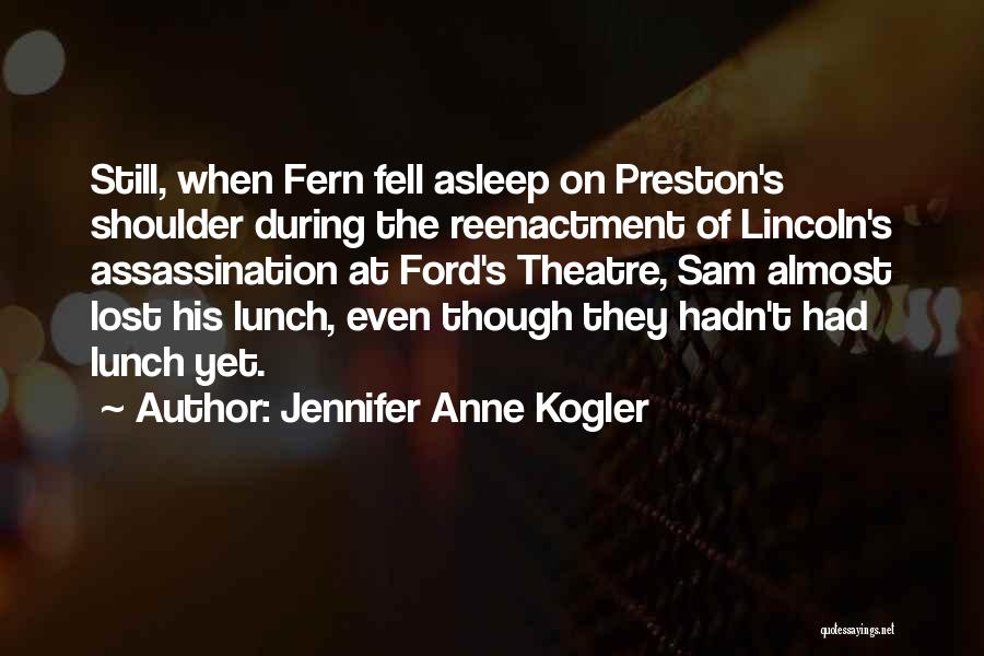 Jennifer Anne Kogler Quotes: Still, When Fern Fell Asleep On Preston's Shoulder During The Reenactment Of Lincoln's Assassination At Ford's Theatre, Sam Almost Lost