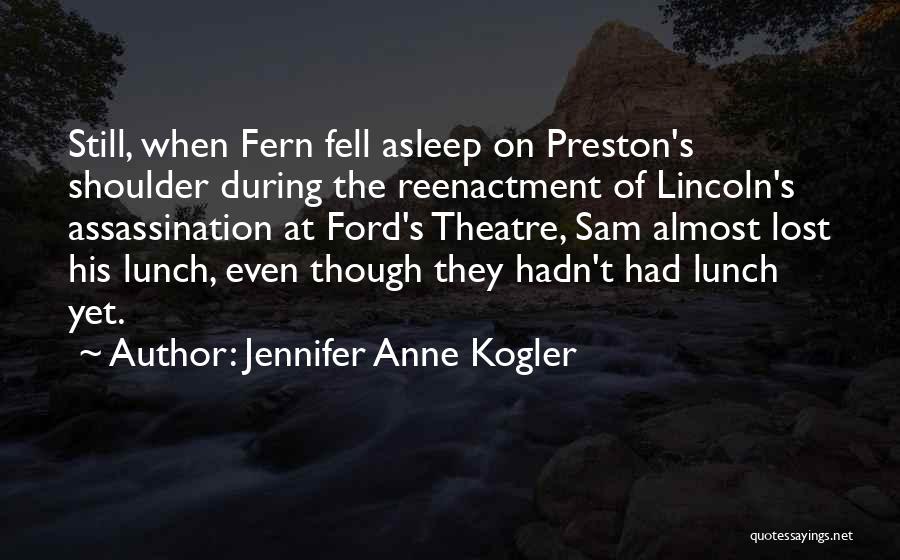 Jennifer Anne Kogler Quotes: Still, When Fern Fell Asleep On Preston's Shoulder During The Reenactment Of Lincoln's Assassination At Ford's Theatre, Sam Almost Lost