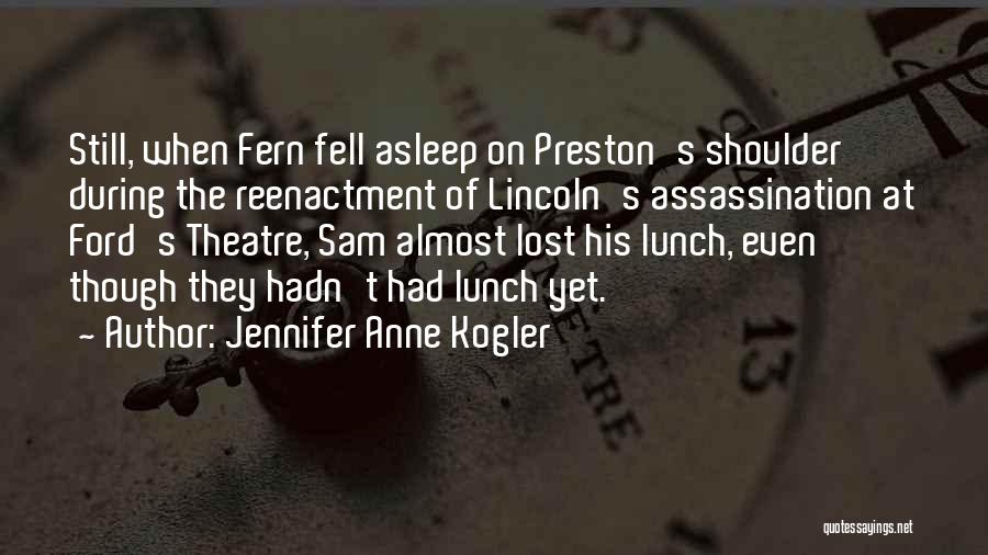 Jennifer Anne Kogler Quotes: Still, When Fern Fell Asleep On Preston's Shoulder During The Reenactment Of Lincoln's Assassination At Ford's Theatre, Sam Almost Lost