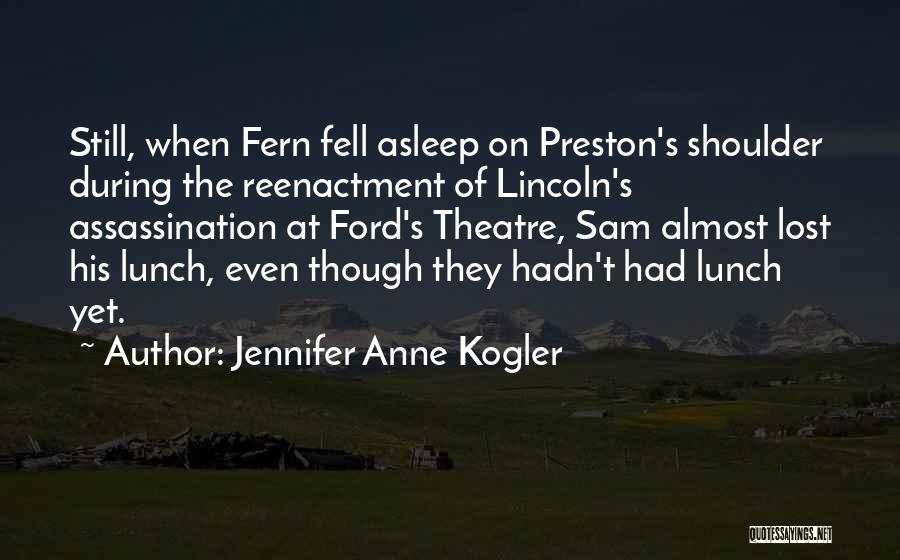 Jennifer Anne Kogler Quotes: Still, When Fern Fell Asleep On Preston's Shoulder During The Reenactment Of Lincoln's Assassination At Ford's Theatre, Sam Almost Lost