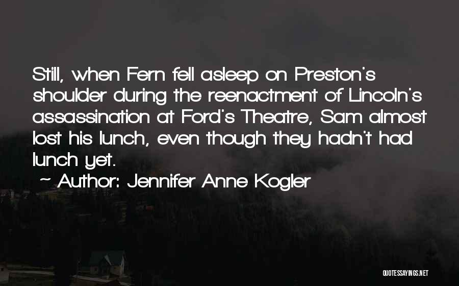 Jennifer Anne Kogler Quotes: Still, When Fern Fell Asleep On Preston's Shoulder During The Reenactment Of Lincoln's Assassination At Ford's Theatre, Sam Almost Lost