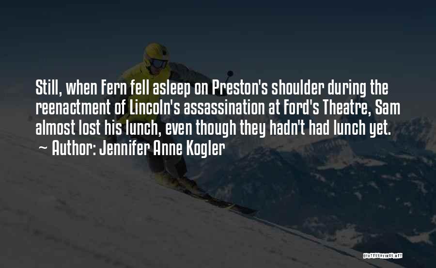 Jennifer Anne Kogler Quotes: Still, When Fern Fell Asleep On Preston's Shoulder During The Reenactment Of Lincoln's Assassination At Ford's Theatre, Sam Almost Lost