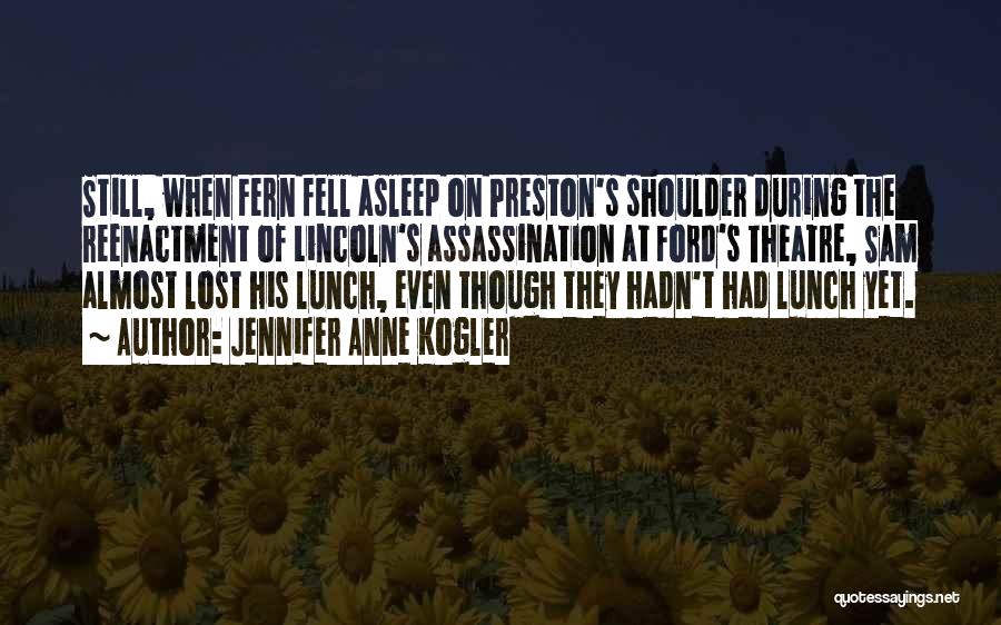 Jennifer Anne Kogler Quotes: Still, When Fern Fell Asleep On Preston's Shoulder During The Reenactment Of Lincoln's Assassination At Ford's Theatre, Sam Almost Lost