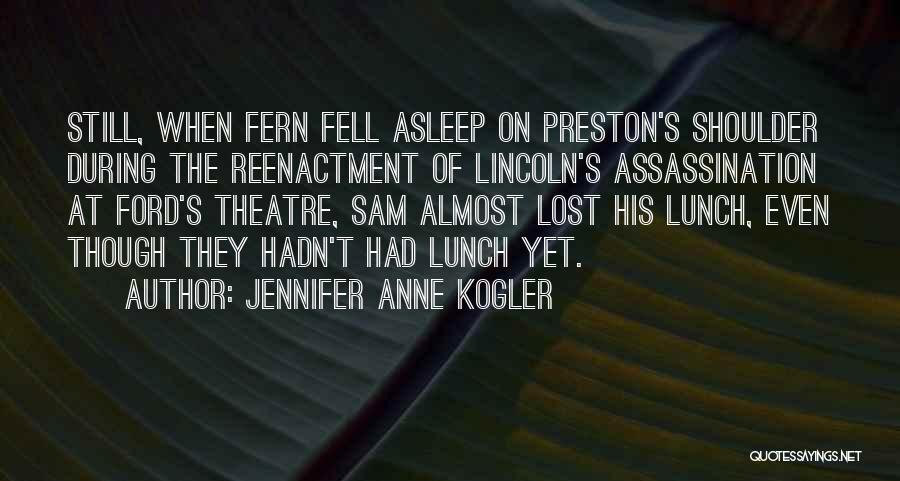 Jennifer Anne Kogler Quotes: Still, When Fern Fell Asleep On Preston's Shoulder During The Reenactment Of Lincoln's Assassination At Ford's Theatre, Sam Almost Lost