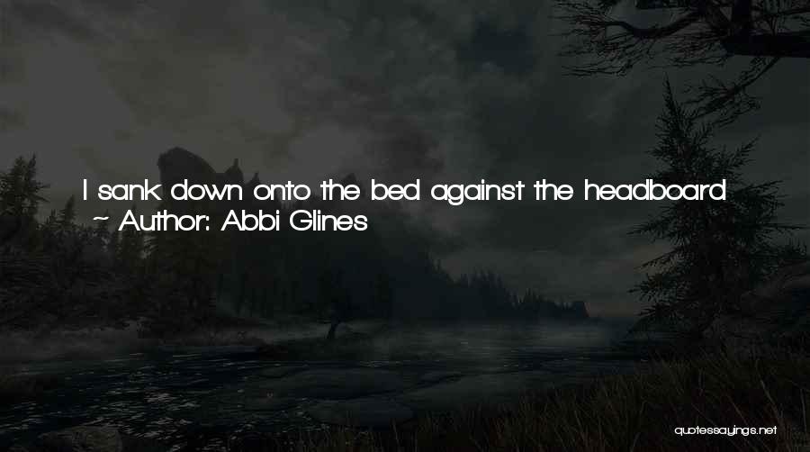 Abbi Glines Quotes: I Sank Down Onto The Bed Against The Headboard And Leaned Back. I Crossed My Legs Underneath Me. Then We'll