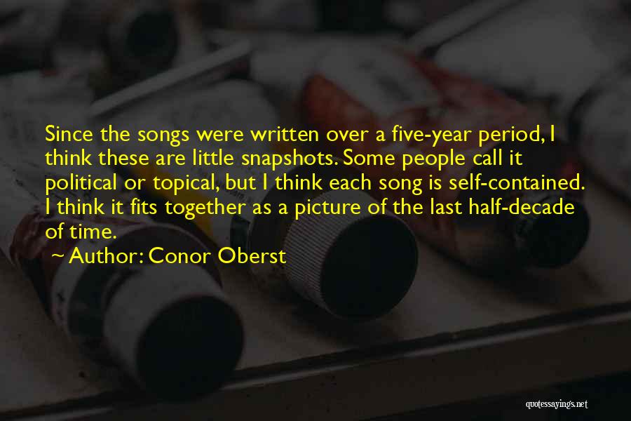 Conor Oberst Quotes: Since The Songs Were Written Over A Five-year Period, I Think These Are Little Snapshots. Some People Call It Political