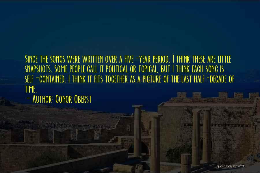 Conor Oberst Quotes: Since The Songs Were Written Over A Five-year Period, I Think These Are Little Snapshots. Some People Call It Political