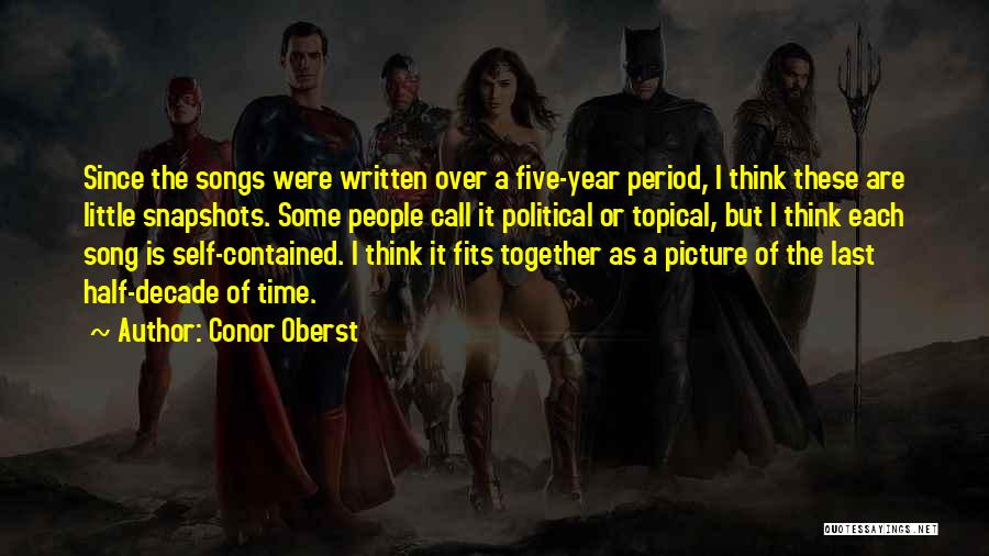 Conor Oberst Quotes: Since The Songs Were Written Over A Five-year Period, I Think These Are Little Snapshots. Some People Call It Political