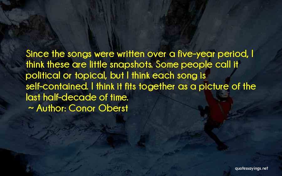 Conor Oberst Quotes: Since The Songs Were Written Over A Five-year Period, I Think These Are Little Snapshots. Some People Call It Political