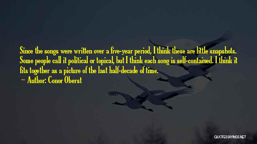 Conor Oberst Quotes: Since The Songs Were Written Over A Five-year Period, I Think These Are Little Snapshots. Some People Call It Political